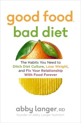 Buena comida, mala dieta: Los hábitos que necesitas para abandonar la cultura de las dietas, perder peso y arreglar para siempre tu relación con la comida - Good Food, Bad Diet: The Habits You Need to Ditch Diet Culture, Lose Weight, and Fix Your Relationship with Food Forever