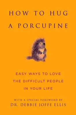 Cómo Abrazar a un Puercoespín: Maneras fáciles de amar a las personas difíciles de tu vida - How to Hug a Porcupine: Easy Ways to Love the Difficult People in Your Life