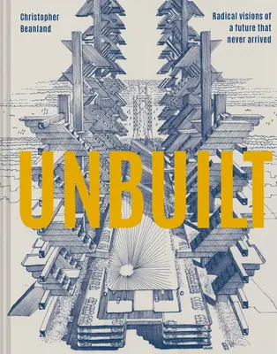 Unbuilt: Visiones radicales de un futuro que nunca llegó - Unbuilt: Radical Visions of a Future That Never Arrived