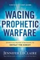 La guerra profética: Estrategias efectivas de oración para derrotar al enemigo - Waging Prophetic Warfare: Effective Prayer Strategies to Defeat the Enemy