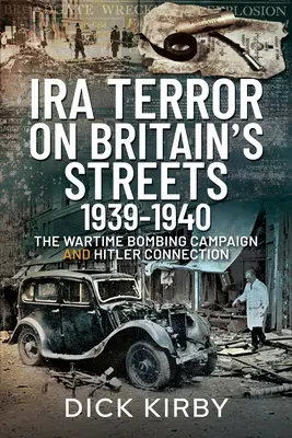 IRA Terror on Britain's Streets 1939-1940: La campaña de bombardeos en tiempos de guerra y la conexión con Hitler - IRA Terror on Britain's Streets 1939-1940: The Wartime Bombing Campaign and Hitler Connection