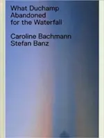 Lo que Duchamp abandonó por la cascada - What Duchamp Abandoned for the Waterfall