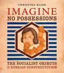 Imagine No Possessions: Los objetos socialistas del constructivismo ruso - Imagine No Possessions: The Socialist Objects of Russian Constructivism