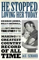 He Stopped Loving Her Today: George Jones, Billy Sherrill, and the Pretty-Much Totally True Story of the Making of the Greatest Country Record of a