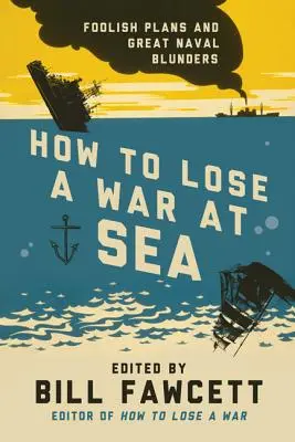 Cómo perder una guerra en el mar: Planes insensatos y grandes errores navales - How to Lose a War at Sea: Foolish Plans and Great Naval Blunders