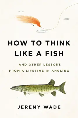 Cómo pensar como un pez: Y otras lecciones de una vida dedicada a la pesca con caña - How to Think Like a Fish: And Other Lessons from a Lifetime in Angling