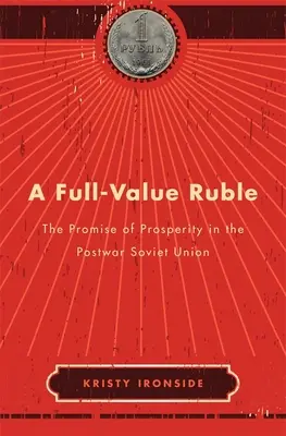 A Full-Value Ruble: La promesa de prosperidad en la Unión Soviética de posguerra - A Full-Value Ruble: The Promise of Prosperity in the Postwar Soviet Union