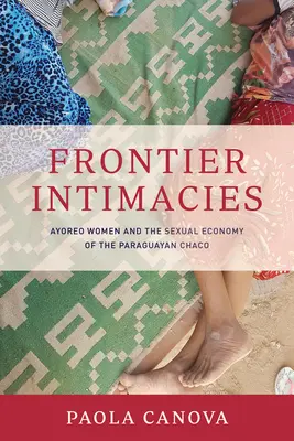 Intimidades fronterizas: Las mujeres ayoreo y la economía sexual del Chaco paraguayo - Frontier Intimacies: Ayoreo Women and the Sexual Economy of the Paraguayan Chaco