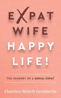 Esposa expatriada, ¡vida feliz! El viaje de una expatriada en serie - Expat Wife, Happy Life!: The Journey of a Serial Expat