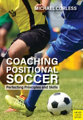 Coaching Positional Soccer: Perfeccionamiento de principios y habilidades - Coaching Positional Soccer: Perfecting Principles and Skills