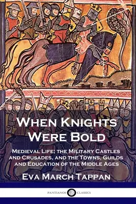 Cuando los caballeros eran audaces: La vida medieval; los castillos militares y las cruzadas, y las ciudades, los gremios y la educación de la Edad Media - When Knights Were Bold: Medieval Life; the Military Castles and Crusades, and the Towns, Guilds and Education of the Middle Ages