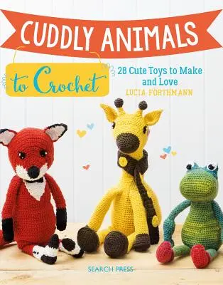Animales de peluche para tejer a ganchillo: 28 simpáticos juguetes para hacer y adorar - Cuddly Animals to Crochet: 28 Cute Toys to Make and Love