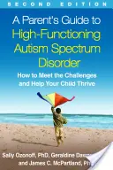 Guía para padres sobre el trastorno del espectro autista de alto funcionamiento, segunda edición: Cómo afrontar los retos y ayudar a su hijo a prosperar - A Parent's Guide to High-Functioning Autism Spectrum Disorder, Second Edition: How to Meet the Challenges and Help Your Child Thrive