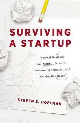 Cómo sobrevivir a una startup: Estrategias prácticas para crear una empresa, superar los obstáculos y salir adelante - Surviving a Startup: Practical Strategies for Starting a Business, Overcoming Obstacles, and Coming Out on Top