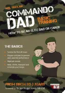 Commando Dad - Entrenamiento Básico: Cómo ser un padre o cuidador de élite. Del nacimiento a los tres años - Commando Dad - Basic Training: How to be an Elite Dad or Carer. From Birth to Three Years