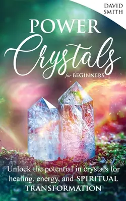 Cristales de Poder Para Principiantes: Desbloquea el Potencial de los Cristales para la Curación, la Energía y la Transformación Espiritual - Power Crystals For Beginners: Unlock the Potential in Crystals for Healing, Energy, and Spiritual Transformation