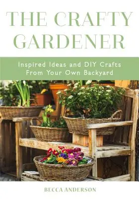 El jardinero astuto: Inspired Ideas and DIY Crafts from Your Own Backyard (Libro de decoración campestre, Jardinería, Plantación asociada, Fo - The Crafty Gardener: Inspired Ideas and DIY Crafts from Your Own Backyard (Country Decorating Book, Gardener Garden, Companion Planting, Fo