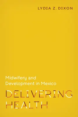 Entregando salud: Partería y desarrollo en México - Delivering Health: Midwifery and Development in Mexico