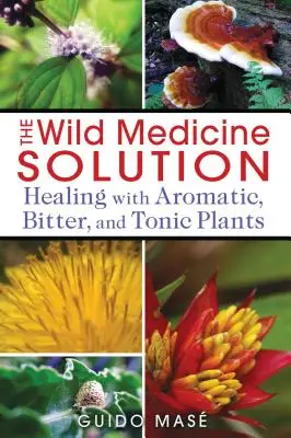 La Solucion De La Medicina Silvestre: Curación con Plantas Aromáticas, Amargas y Tónicas - The Wild Medicine Solution: Healing with Aromatic, Bitter, and Tonic Plants