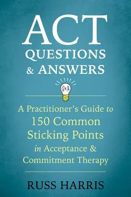 Preguntas y respuestas de ACT: Guía para el profesional sobre 150 puntos conflictivos comunes en la terapia de aceptación y compromiso - ACT Questions and Answers: A Practitioner's Guide to 150 Common Sticking Points in Acceptance and Commitment Therapy