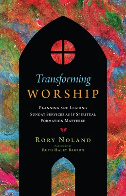 Transformando la adoración: Planificando y dirigiendo los servicios dominicales como si importara la formación espiritual - Transforming Worship: Planning and Leading Sunday Services as If Spiritual Formation Mattered