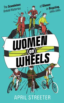 Mujeres sobre ruedas: La escandalosa historia no contada de las mujeres en el ciclismo - Women on Wheels: The Scandalous Untold Histories of Women in Bicycling