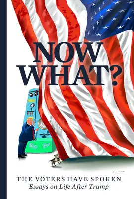 ¿Y ahora qué? Los votantes han hablado--Ensayos sobre la vida después de Trump - Now What?: The Voters Have Spoken--Essays on Life After Trump