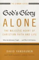 Sólo la gloria de Dios: El majestuoso corazón de la fe y la vida cristianas: Lo que enseñaron los reformadores... y por qué sigue siendo importante - God's Glory Alone---The Majestic Heart of Christian Faith and Life: What the Reformers Taught...and Why It Still Matters