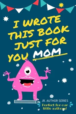 Escribí este libro sólo para ti, mamá: Libro para rellenar para mamá, el día de la madre, cumpleaños y navidad para autores noveles o simplemente para decir que te quieren. - I Wrote This Book Just For You Mom!: Fill In The Blank Book For Mom/Mother's Day/Birthday's And Christmas For Junior Authors Or To Just Say They Love