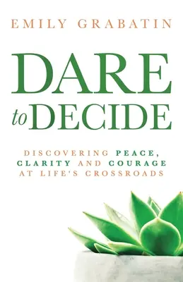 Atrévete a decidir: Descubrir la paz, la claridad y el valor en las encrucijadas de la vida - Dare to Decide: Discovering Peace, Clarity and Courage at Life's Crossroads