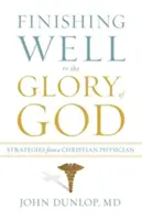 Acabar bien para gloria de Dios: Estrategias de un médico cristiano - Finishing Well to the Glory of God: Strategies from a Christian Physician