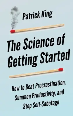 La ciencia de empezar: Cómo vencer la procrastinación, convocar la productividad y acabar con el autosabotaje - The Science of Getting Started: How to Beat Procrastination, Summon Productivity, and Stop Self-Sabotage