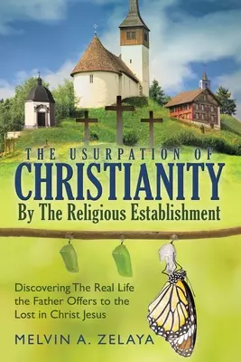 La Usurpación Del Cristianismo Por El Establishment Religioso: Descubriendo la Vida Real que Dios Ofrece a los Perdidos en Cristo Jesús - The Usurpation Of Christianity By The Religious Establishment: Discovering the Real Life that God Offers to the Lost in Christ Jesus