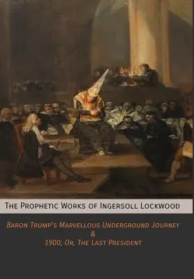 Las obras proféticas de Ingersoll Lockwood: El maravilloso viaje subterráneo del barón Trump & 1900; O, El último presidente - The Prophetic Works of Ingersoll Lockwood: Baron Trump's Marvellous Underground Journey & 1900; Or, The Last President