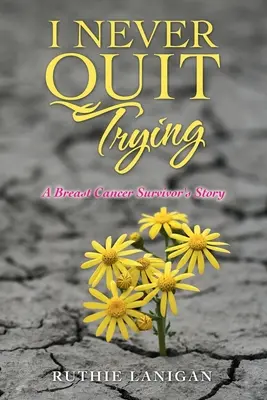 Nunca dejé de intentarlo: La historia de una superviviente de cáncer de mama - I Never Quit Trying: A Breast Cancer Survivor's Story