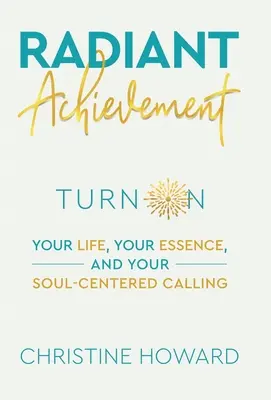 Logro Radiante: Enciende tu vida, tu esencia y tu vocación centrada en el alma - Radiant Achievement: Turn on Your Life, Your Essence, and Your Soul-Centered Calling