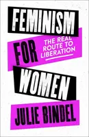 Feminismo para mujeres - El verdadero camino hacia la liberación (Bindel Julie (periodista independiente)) - Feminism for Women - The Real Route to Liberation (Bindel Julie (Freelance journalist))
