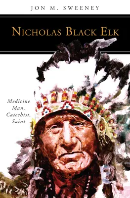 Nicolás Alce Negro: Hombre medicina, catequista, santo - Nicholas Black Elk: Medicine Man, Catechist, Saint