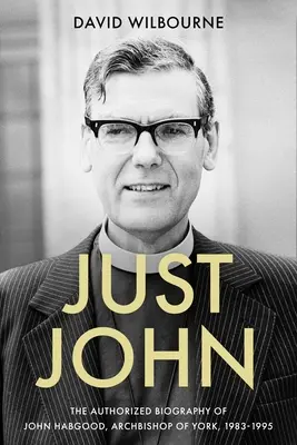 Just John: La biografía autorizada de John Habgood, arzobispo de York, 1983-1995 - Just John: The Authorized Biography of John Habgood, Archbishop of York, 1983-1995