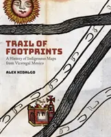 El rastro de las huellas: Una Historia De Los Mapas Indigenas Del Mexico Virreinal - Trail of Footprints: A History of Indigenous Maps from Viceregal Mexico