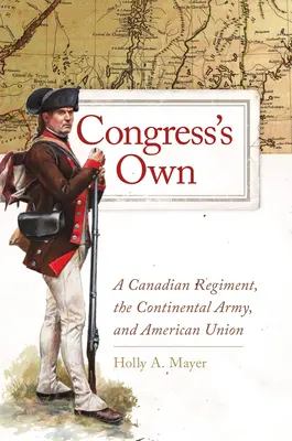 Congress's Own, 73: A Canadian Regiment, the Continental Army, and American Union (Un regimiento canadiense, el Ejército Continental y la Unión Americana) - Congress's Own, 73: A Canadian Regiment, the Continental Army, and American Union