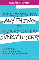 La forma en que haces cualquier cosa es la forma en que haces todo: el porqué de que tu negocio no genere más dinero - The Way You Do Anything Is the Way You Do Everything: The Why of Why Your Business Isn't Making More Money