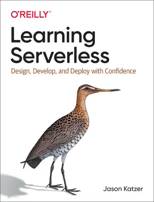 Aprendiendo Serverless: Diseñar, desarrollar y desplegar con confianza - Learning Serverless: Design, Develop, and Deploy with Confidence