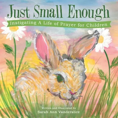 Lo suficientemente pequeño: Instigando una vida de oración para los niños - Just Small Enough: Instigating a Life of Prayer for Children