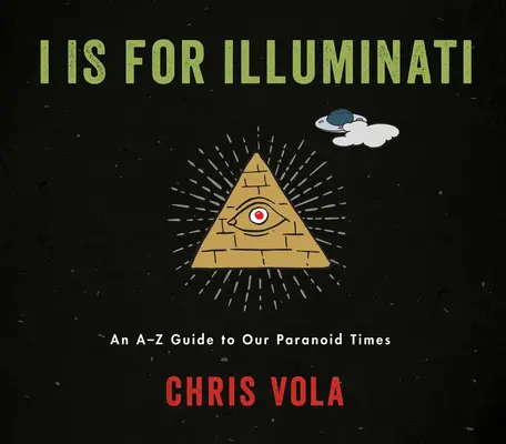 I Is for Illuminati: Una guía de la A a la Z de nuestros tiempos paranoicos - I Is for Illuminati: An A-Z Guide to Our Paranoid Times