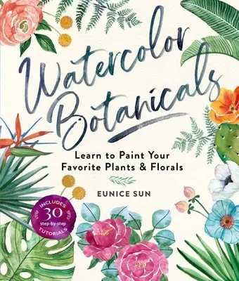 Acuarela Botánica: Aprende a pintar tus plantas y flores favoritas - Watercolor Botanicals: Learn to Paint Your Favorite Plants and Florals