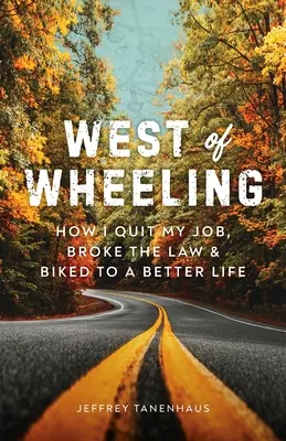 Al oeste de Wheeling: Cómo dejé mi trabajo, incumplí la ley y mejoré mi vida en bicicleta - West of Wheeling: How I Quit My Job, Broke the Law & Biked to a Better Life