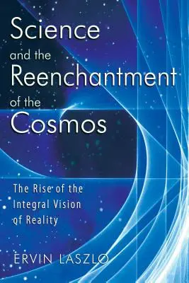 La Ciencia y el Reencantamiento del Cosmos: El auge de la visión integral de la realidad - Science and the Reenchantment of the Cosmos: The Rise of the Integral Vision of Reality