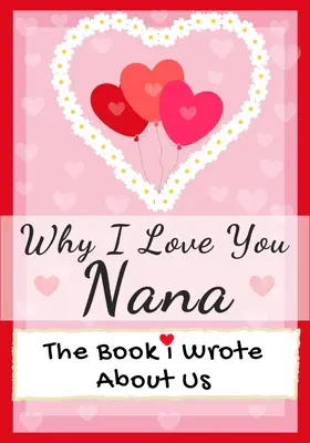 Por qué te quiero Nana: El Libro Que Escribí Sobre Nosotros Perfecto Para Niños Regalo De San Valentín, Cumpleaños, Navidad, Aniversarios, Día De La Madre O - Why I Love You Nana: The Book I Wrote About Us Perfect for Kids Valentine's Day Gift, Birthdays, Christmas, Anniversaries, Mother's Day or