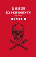 Experimentos peligrosos para después de cenar: 21 trucos temerarios para impresionar a tus invitados - Dangerous Experiments for After Dinner: 21 Daredevil Tricks to Impress Your Guests